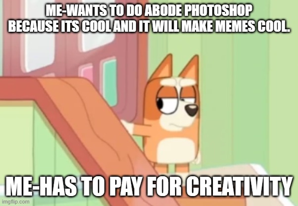 curse you abode!!!!!!! | ME-WANTS TO DO ABODE PHOTOSHOP BECAUSE ITS COOL AND IT WILL MAKE MEMES COOL. ME-HAS TO PAY FOR CREATIVITY | image tagged in bingo mad,money,memes,ahhhhhhhhhhhhh,bruh,i have no idea what i am doing | made w/ Imgflip meme maker
