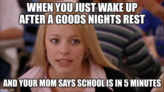 when you just woke up from  goods night sleep and your mom says school is in 5 minutes | WHEN YOU JUST WAKE UP AFTER A GOODS NIGHTS REST; AND YOUR MOM SAYS SCHOOL IS IN 5 MINUTES | image tagged in memes,its not going to happen,relatable | made w/ Imgflip meme maker