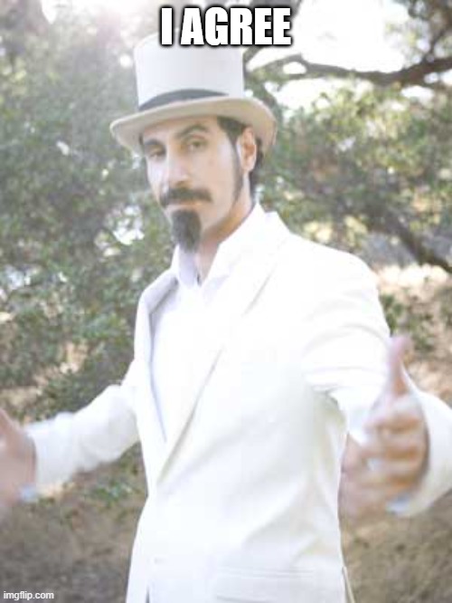Serj Tankian | I AGREE | image tagged in serj tankian | made w/ Imgflip meme maker