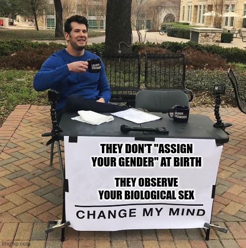 Change My Mind | THEY DON'T "ASSIGN YOUR GENDER" AT BIRTH; THEY OBSERVE YOUR BIOLOGICAL SEX | image tagged in change my mind | made w/ Imgflip meme maker