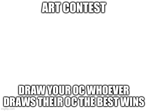 Art contest! | ART CONTEST; DRAW YOUR OC WHOEVER DRAWS THEIR OC THE BEST WINS | made w/ Imgflip meme maker