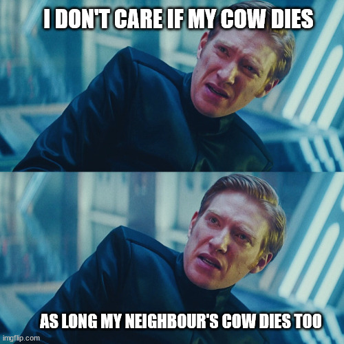 I dont care if you win i just need kylo to lose | I DON'T CARE IF MY COW DIES; AS LONG MY NEIGHBOUR'S COW DIES TOO | image tagged in i dont care if you win i just need kylo to lose | made w/ Imgflip meme maker