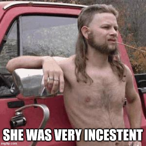 almost redneck | SHE WAS VERY INCESTENT | image tagged in almost redneck | made w/ Imgflip meme maker