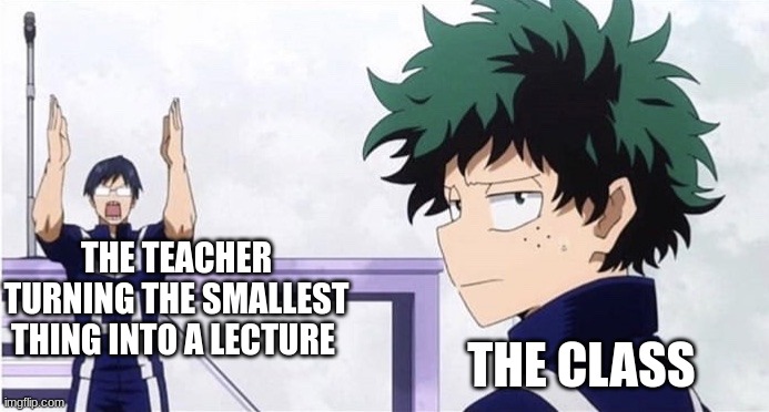 teachers am I right? | THE TEACHER TURNING THE SMALLEST THING INTO A LECTURE; THE CLASS | image tagged in deku ignoring iida | made w/ Imgflip meme maker