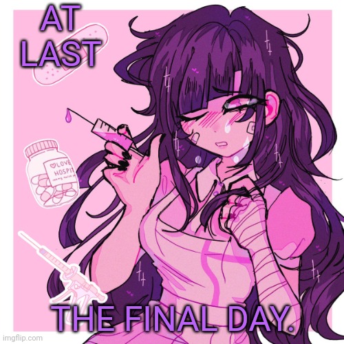 My Mikan obsession is growing | AT LAST; THE FINAL DAY. | image tagged in my mikan obsession is growing | made w/ Imgflip meme maker