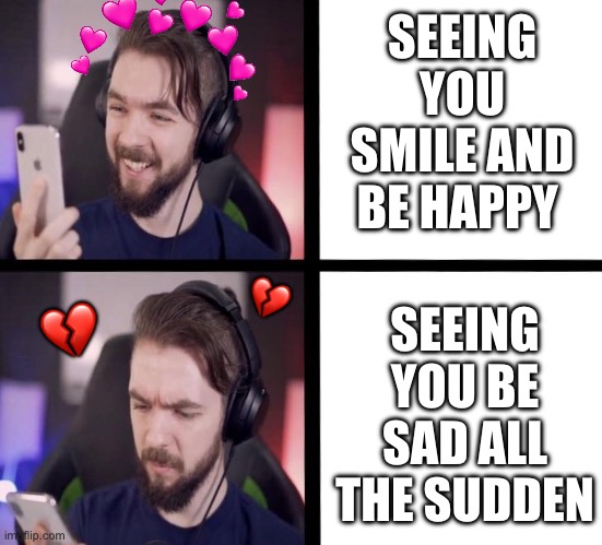 Case and point, I’d MUCH rather see you be happy and smile.. then be sad and depressed | SEEING YOU SMILE AND BE HAPPY; SEEING YOU BE SAD ALL THE SUDDEN; 💔; 💔 | image tagged in jacksepticeye,wholesome | made w/ Imgflip meme maker