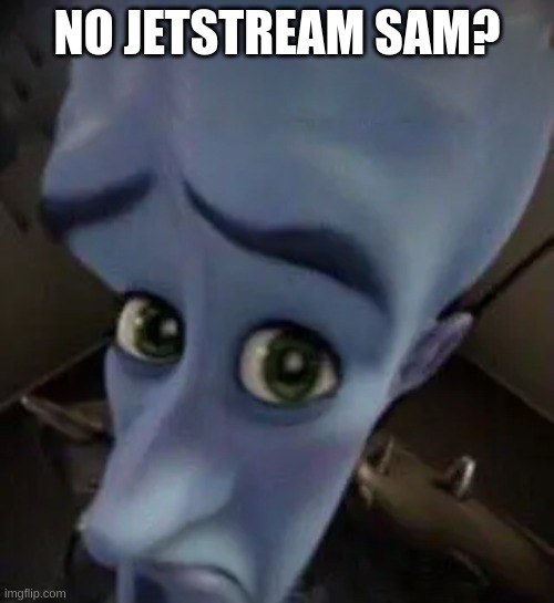 megamind no b | NO JETSTREAM SAM? | image tagged in megamind no b | made w/ Imgflip meme maker