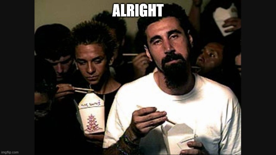 Serj Tankian | ALRIGHT | image tagged in serj tankian | made w/ Imgflip meme maker