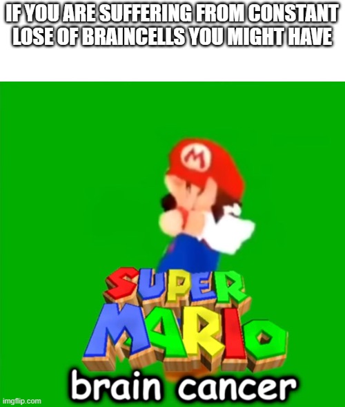 I have Super Mario brain cancer | IF YOU ARE SUFFERING FROM CONSTANT LOSE OF BRAINCELLS YOU MIGHT HAVE | image tagged in super mario brain cancer | made w/ Imgflip meme maker