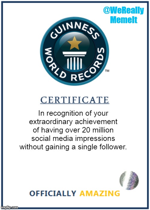 @WeReally
MemeIt; In recognition of your extraordinary achievement of having over 20 million social media impressions without gaining a single follower. | image tagged in blank world record certificate | made w/ Imgflip meme maker