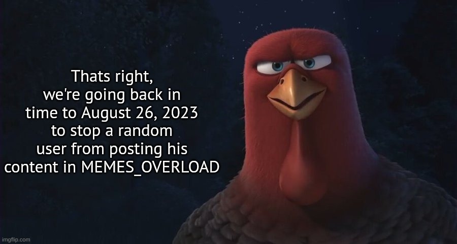 We're Going Back In Time To | Thats right, we're going back in time to August 26, 2023 to stop a random user from posting his content in MEMES_OVERLOAD | image tagged in we're going back in time to | made w/ Imgflip meme maker