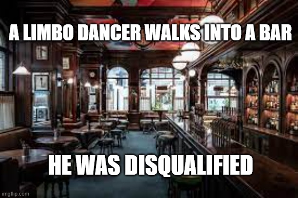 public house | A LIMBO DANCER WALKS INTO A BAR; HE WAS DISQUALIFIED | image tagged in drinking | made w/ Imgflip meme maker