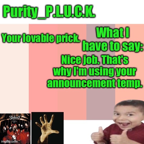 Purity_P.L.U.C.K. announcement | Nice job. That's why I'm using your announcement temp. | image tagged in purity_p l u c k announcement | made w/ Imgflip meme maker