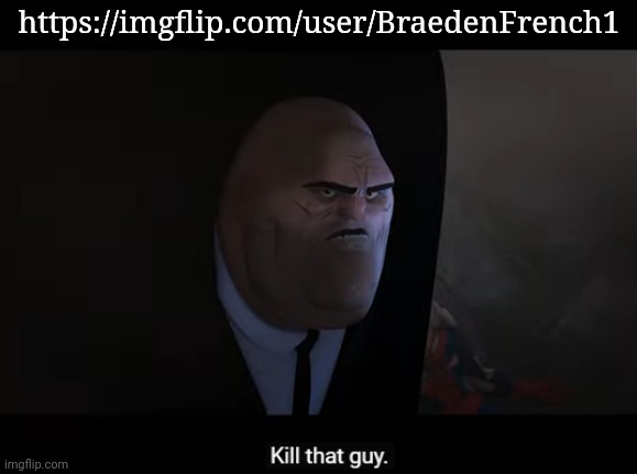 Mf going around and asking for nudes :skull: | https://imgflip.com/user/BraedenFrench1 | image tagged in kill that guy | made w/ Imgflip meme maker