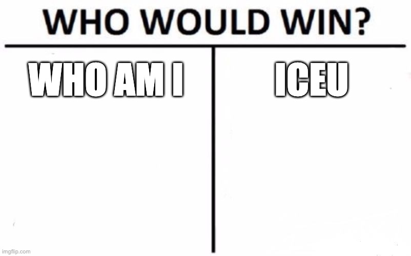 Who Would Win? Meme | WHO AM I; ICEU | image tagged in memes,who would win | made w/ Imgflip meme maker