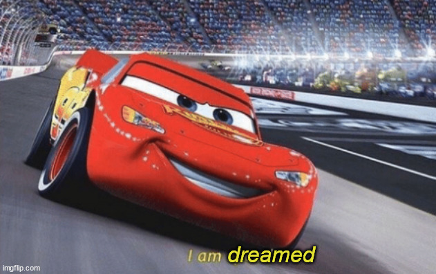 I am speed | dreamed | image tagged in i am speed | made w/ Imgflip meme maker