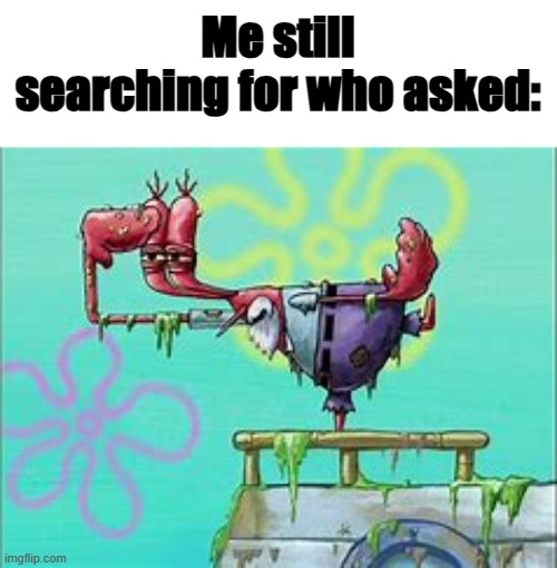 Me still searching for who asked: | image tagged in me still searching for who asked | made w/ Imgflip meme maker