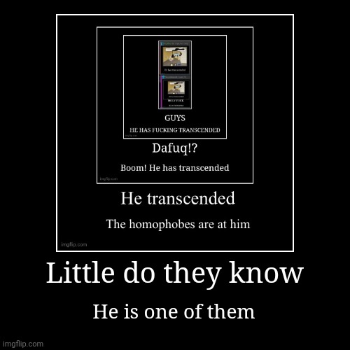 Little do they know | He is one of them | image tagged in funny,demotivationals | made w/ Imgflip demotivational maker