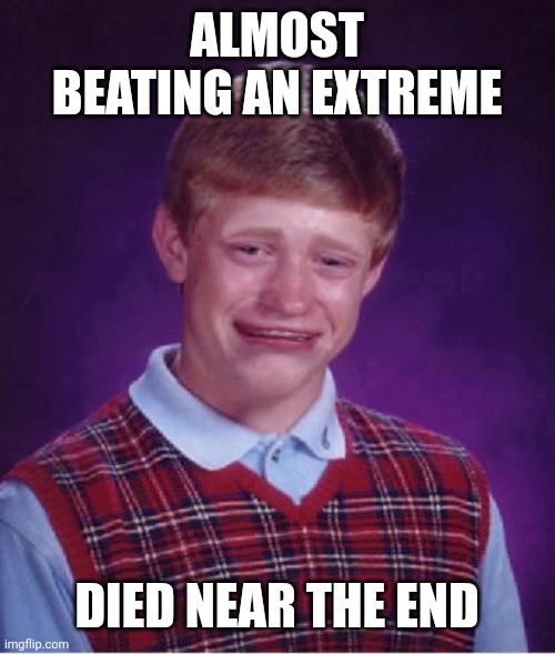 when this happens | ALMOST BEATING AN EXTREME; DIED NEAR THE END | image tagged in bad luck brian cry | made w/ Imgflip meme maker
