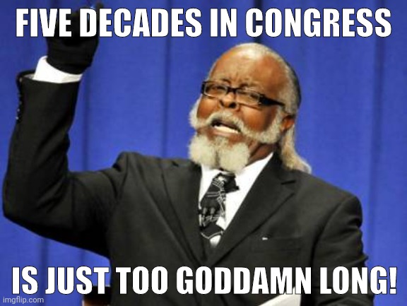 Too goddamn long. | FIVE DECADES IN CONGRESS; IS JUST TOO GODDAMN LONG! | image tagged in memes | made w/ Imgflip meme maker