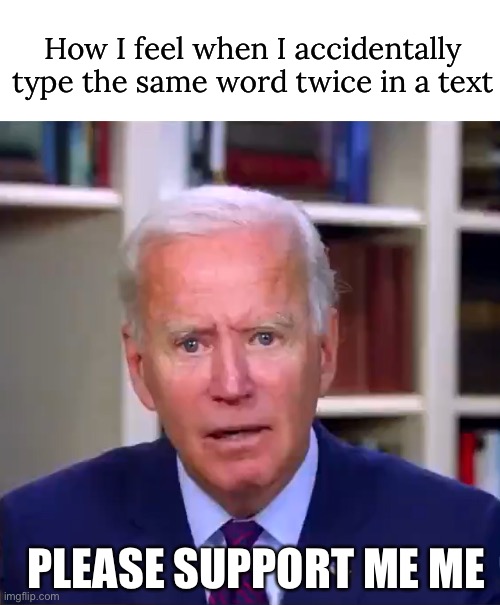 stutter island | How I feel when I accidentally type the same word twice in a text; PLEASE SUPPORT ME ME | image tagged in slow joe biden dementia face,funny,text fail,biden,meme,stutter | made w/ Imgflip meme maker