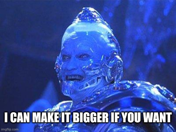 Mr Freeze | I CAN MAKE IT BIGGER IF YOU WANT | image tagged in mr freeze | made w/ Imgflip meme maker