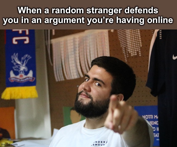 The real ones you never knew you had | When a random stranger defends you in an argument you’re having online | image tagged in brau's got your back | made w/ Imgflip meme maker