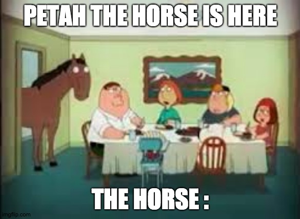 peter the horse is here | PETAH THE HORSE IS HERE; THE HORSE : | image tagged in peter the horse is here | made w/ Imgflip meme maker