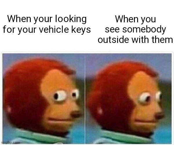 Better hope there not going to steal it | When you see somebody outside with them; When your looking for your vehicle keys | image tagged in memes,monkey puppet,somebody bout to take your shit,vehicle keys,always being lost | made w/ Imgflip meme maker