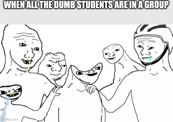 Lol | WHEN ALL THE DUMB STUDENTS ARE IN A GROUP | image tagged in dumb wojak group,school,dumb,dumb students | made w/ Imgflip meme maker