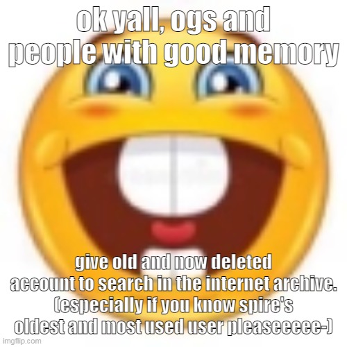 spire is so hard to find wtf | ok yall, ogs and people with good memory; give old and now deleted account to search in the internet archive. (especially if you know spire's oldest and most used user pleaseeeee-) | image tagged in gleeful | made w/ Imgflip meme maker