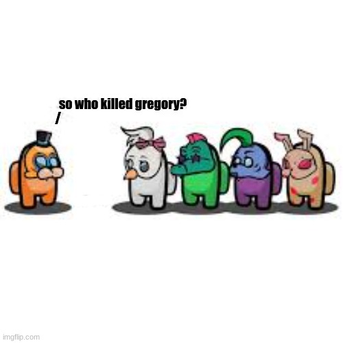 so who killed gregory? / | made w/ Imgflip meme maker