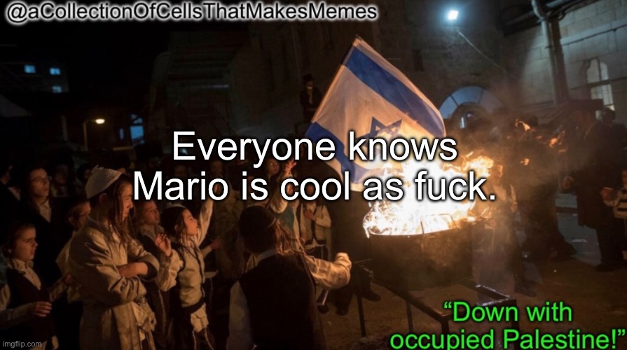 Acollectionofcellsthatmakesmemes announcement template | Everyone knows Mario is cool as fuсk. | image tagged in acollectionofcellsthatmakesmemes announcement template | made w/ Imgflip meme maker