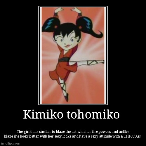 Kimiko tohomiko is a fine chick | Kimiko tohomiko | The girl thats similar to blaze the cat with her fire powers and unlike blaze she looks better with her sexy looks and hav | image tagged in demotivationals,she's a one fine chick,she's a one fine girl,kimiko tohomiko,xiolion showdown,funny memes | made w/ Imgflip demotivational maker