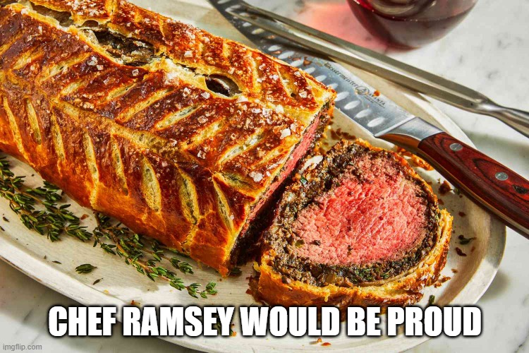 Nice Wellie | CHEF RAMSEY WOULD BE PROUD | image tagged in food | made w/ Imgflip meme maker