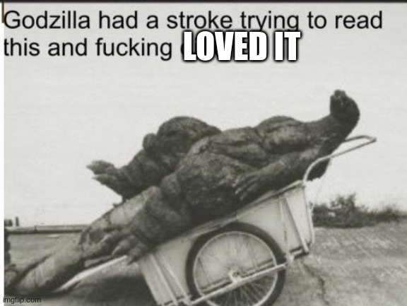 Godzilla | LOVED IT | image tagged in godzilla | made w/ Imgflip meme maker
