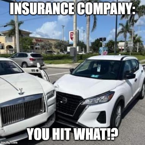 You hit what!? | INSURANCE COMPANY:; YOU HIT WHAT!? | image tagged in funny,cars,car crash,rolls-royce,car wreck,insurance | made w/ Imgflip meme maker