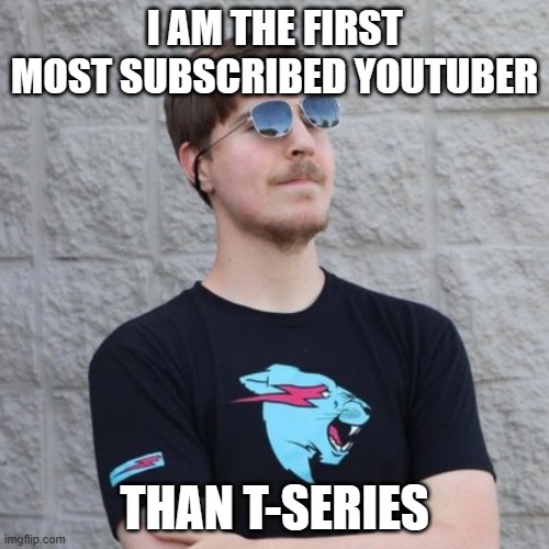 mr beast the og | I AM THE FIRST MOST SUBSCRIBED YOUTUBER; THAN T-SERIES | image tagged in mr beast,funny memes,memes,hahaha | made w/ Imgflip meme maker