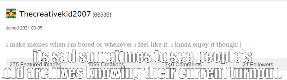 its sad sometimes to see people's old archives knowing their current turnout. | made w/ Imgflip meme maker