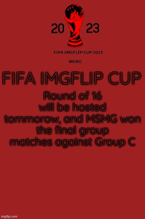 FIFA Imgflip Cup 2023 Announcement template | Round of 16 will be hosted tommorow, and MSMG won the final group matches against Group C | image tagged in fifa imgflip cup 2023 announcement template | made w/ Imgflip meme maker
