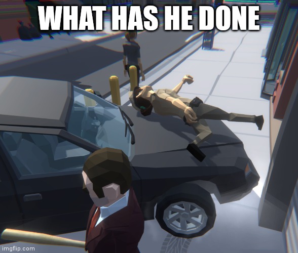 WHAT HAS HE DONE | image tagged in no | made w/ Imgflip meme maker
