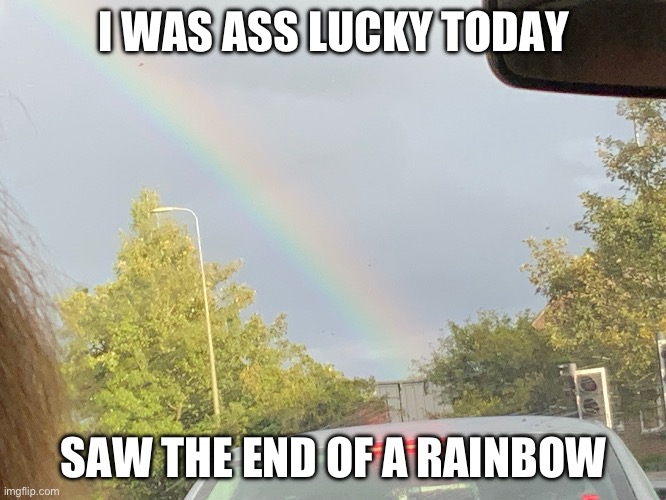 I WAS ASS LUCKY TODAY; SAW THE END OF A RAINBOW | image tagged in r,g,b | made w/ Imgflip meme maker