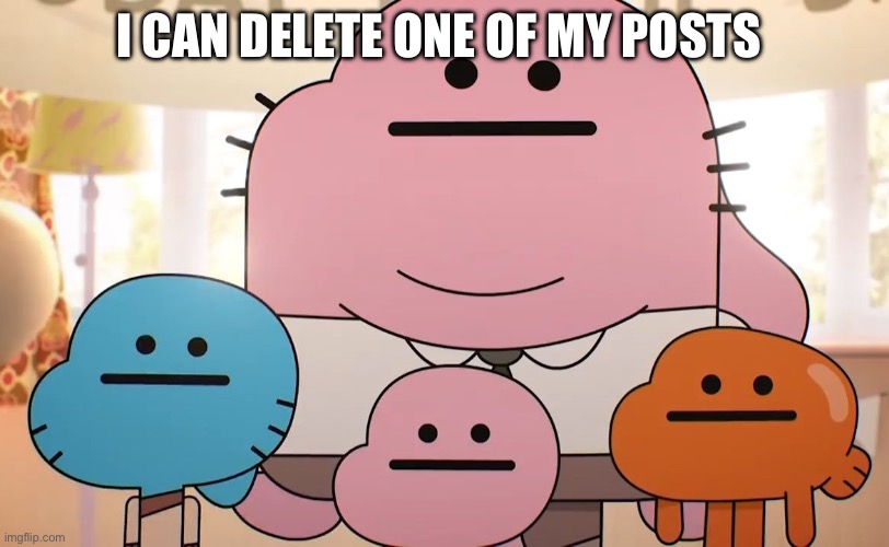 Neutral faces | I CAN DELETE ONE OF MY POSTS | image tagged in neutral faces | made w/ Imgflip meme maker