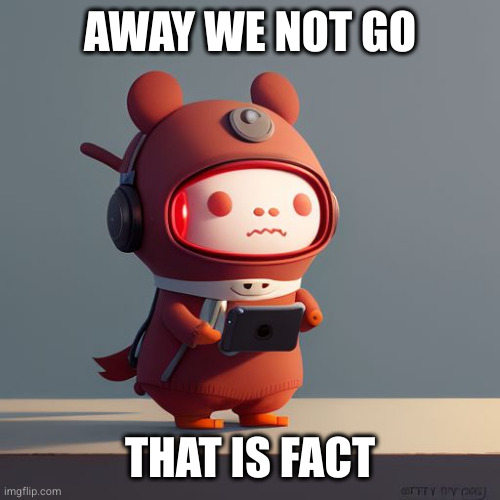 UglyDolls AI OC | AWAY WE NOT GO THAT IS FACT | image tagged in uglydolls ai oc | made w/ Imgflip meme maker
