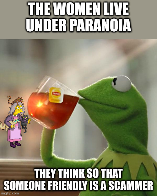paranoia | THE WOMEN LIVE UNDER PARANOIA; THEY THINK SO THAT SOMEONE FRIENDLY IS A SCAMMER | image tagged in memes,but that's none of my business,kermit the frog | made w/ Imgflip meme maker