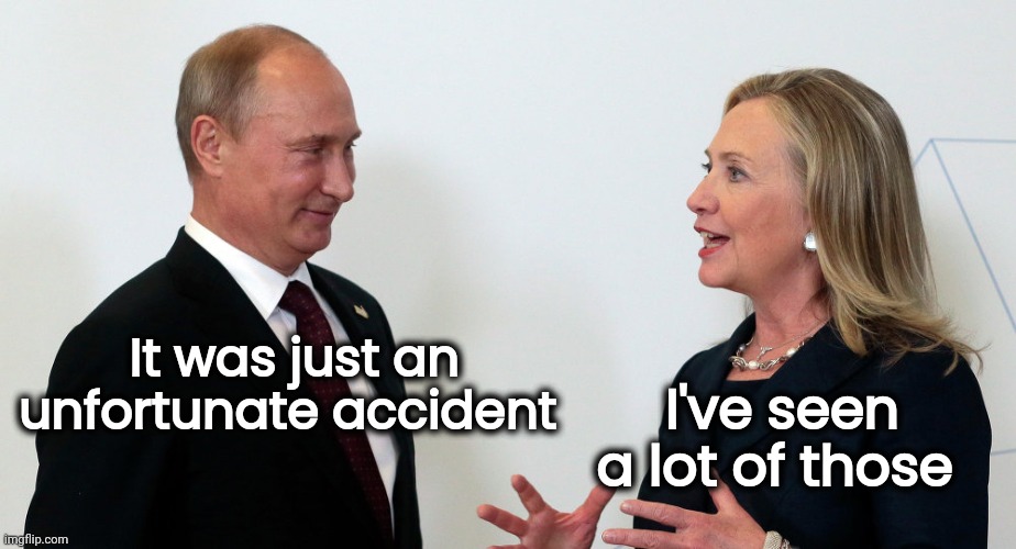Vlad and Hillary | It was just an unfortunate accident I've seen a lot of those | image tagged in vlad and hillary | made w/ Imgflip meme maker