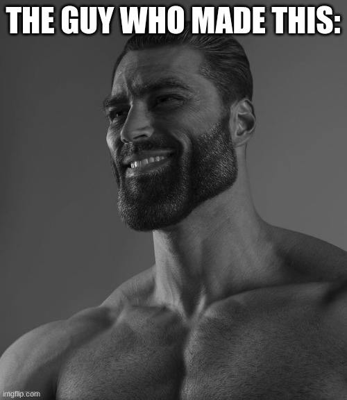 Giga Chad | THE GUY WHO MADE THIS: | image tagged in giga chad | made w/ Imgflip meme maker