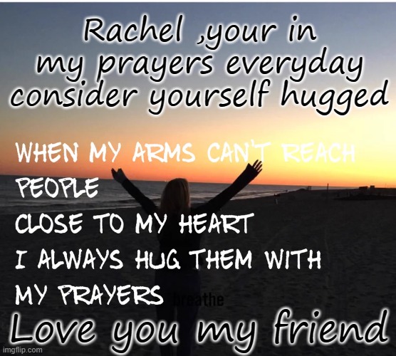 prayers | Rachel ,your in my prayers everyday
consider yourself hugged; Love you my friend | image tagged in friend | made w/ Imgflip meme maker