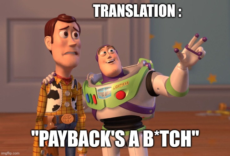 X, X Everywhere Meme | TRANSLATION : "PAYBACK'S A B*TCH" | image tagged in memes,x x everywhere | made w/ Imgflip meme maker