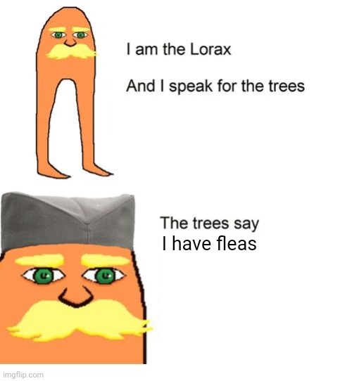 I am the Lorax and I speak for the trees! The trees say, "i have fleas" | I have fleas | image tagged in serbian lorax,tree,fleas | made w/ Imgflip meme maker
